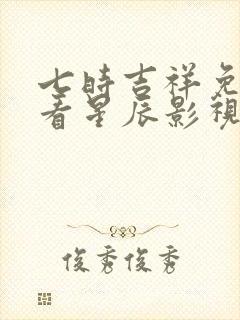 七时吉祥免费观看星辰影视