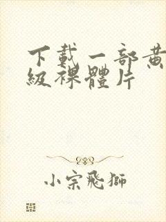 下载一部黄色一级裸体片