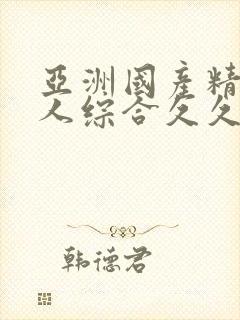 亚洲国产精品成人综合久久