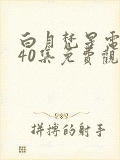 白月梵星电视剧40集免费观看完整版