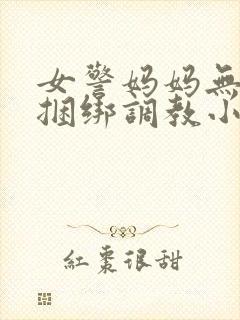 女警妈妈无奈被捆绑调教小说
