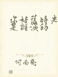 你好旧时光奔奔是谁演的