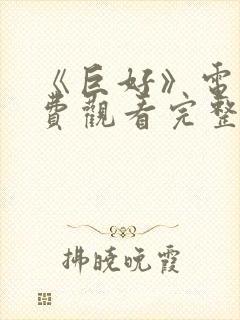 《巨好》电影免费观看完整版高清
