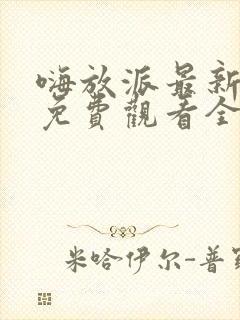 嗨放派最新一期免费观看全集