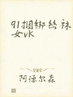 91捆绑丝袜美女vk