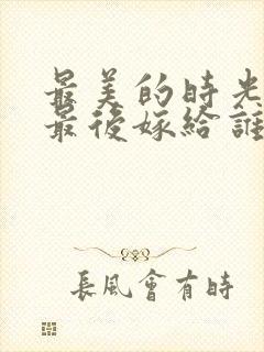 最美的时光原著最后嫁给谁的