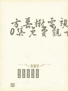 方嘉树电视剧40集免费观看