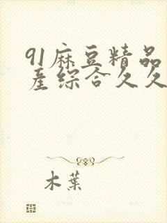 91麻豆精品国产综合久久久 简介