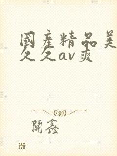 国产精品美女久久久av爽