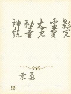 神秘大电影在线观看免费完整版高清