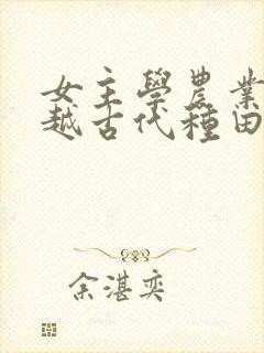 女主学农业的穿越古代种田文