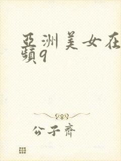 亚洲美女在线视频9