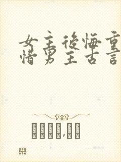 女主后悔重生珍惜男主古言