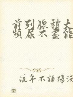 前列腺稍大,尿频尿不尽能治疗吗
