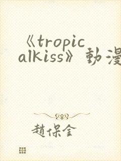 《tropicalkiss》动漫免费观看