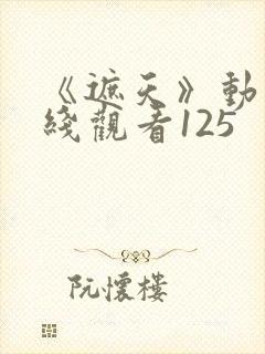 《遮天》动漫在线观看125