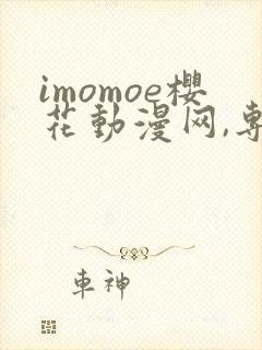 imomoe樱花动漫网,专注动漫的门户网站