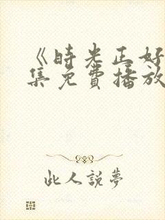 《时光正好》全集免费播放