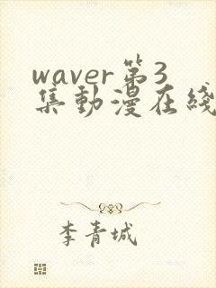 waver第3集动漫在线播放