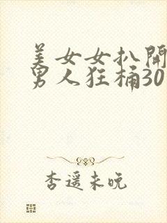 美女女扒开腿让男人狂桶30分钟