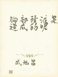 胸部积液是怎么造成的呢