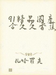 91精品国产综合久久香蕉蜜桃色