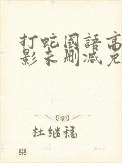 打蛇国语高清电影未删减免费观看国语版
