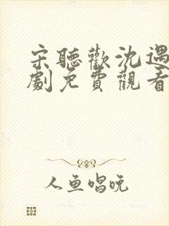 宋听欢沈遇青短剧免费观看全集