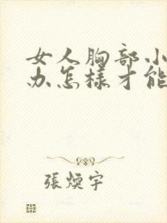 女人胸部小怎么办怎样才能让它变大