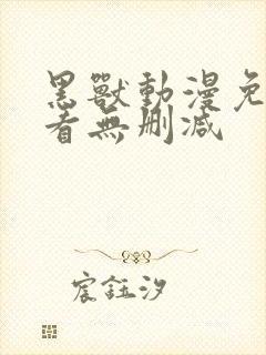 黑兽动漫免费观看无删减