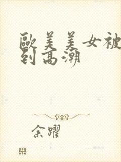 欧美美女被狂操到高潮