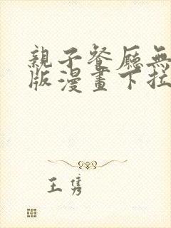 亲子餐厅无删减版漫画下拉式观看方法
