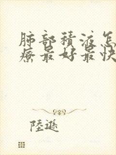 肺部积液怎么治疗最好最快