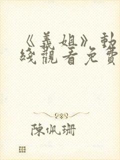 《义姐》动漫在线观看免费全集高清
