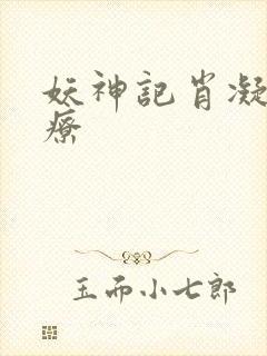 妖神记肖凝儿治疗