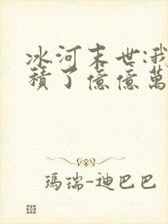 冰河末世:我囤积了亿亿万物资完结