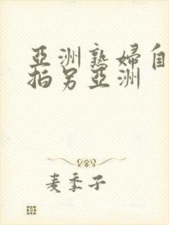 亚洲熟妇自偷自拍另亚洲