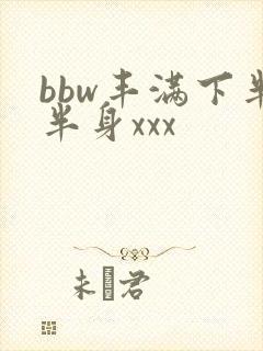 bbw丰满下半半身xxx