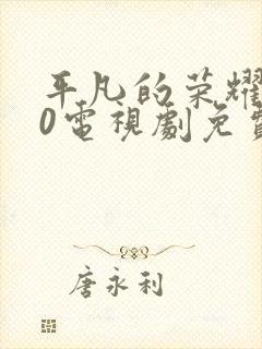 平凡的荣耀720电视剧免费全集在线观看