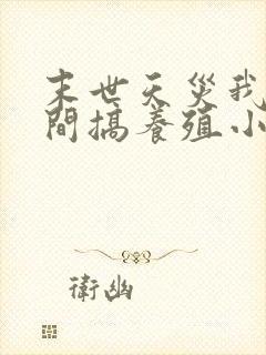 末世天灾我在空间搞养殖小说免费阅读无弹窗