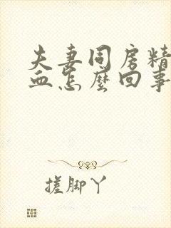 夫妻同房精液有血怎么回事