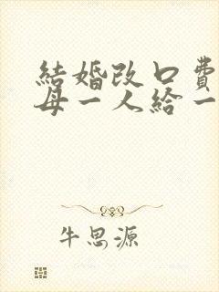 结婚改口费是父母一人给一份吗