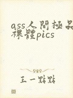 ass人间极品裸体pics
