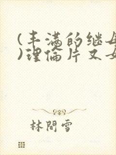(丰满的继母2)理伦片又女