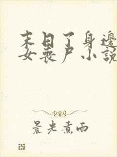 末日了身边全是女丧尸小说