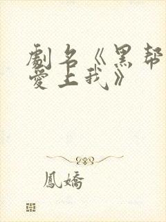 剧名《黑帮少爷爱上我》