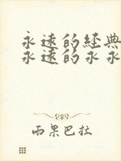 永远的经典迷妹永远的永永疗