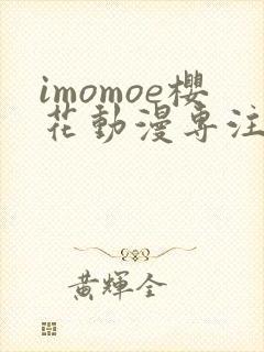imomoe樱花动漫专注动漫的门户网站