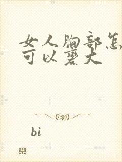女人胸部怎么样可以变大