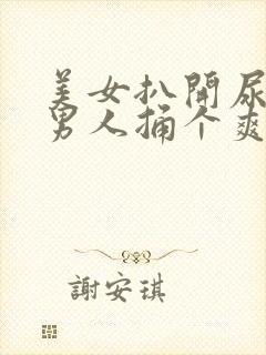 美女扒开尿口给男人捅个爽
